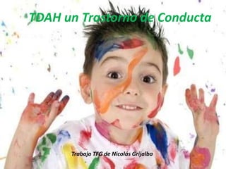 TDAH un Trastorno de Conducta
Trabajo TFG de Nicolás Grijalba
 