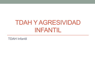 TDAH Y AGRESIVIDAD
INFANTIL
TDAH Infantil
 