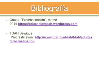  Cruz J. `Procrastinación`, marzo
2014 https://educaciontdah.wordpress.com
 TDAH Belgique
`Procrastination` http://www.tdah.be/tdah/tdah/adultes
/procrastination
 