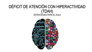 DÉFICIT DE ATENCIÓN CON HIPERACTIVIDADDÉFICIT DE ATENCIÓN CON HIPERACTIVIDAD
(TDAH)(TDAH)
ESTRATEGIAS PARA EL AULAESTRATEGIAS PARA EL AULA
 