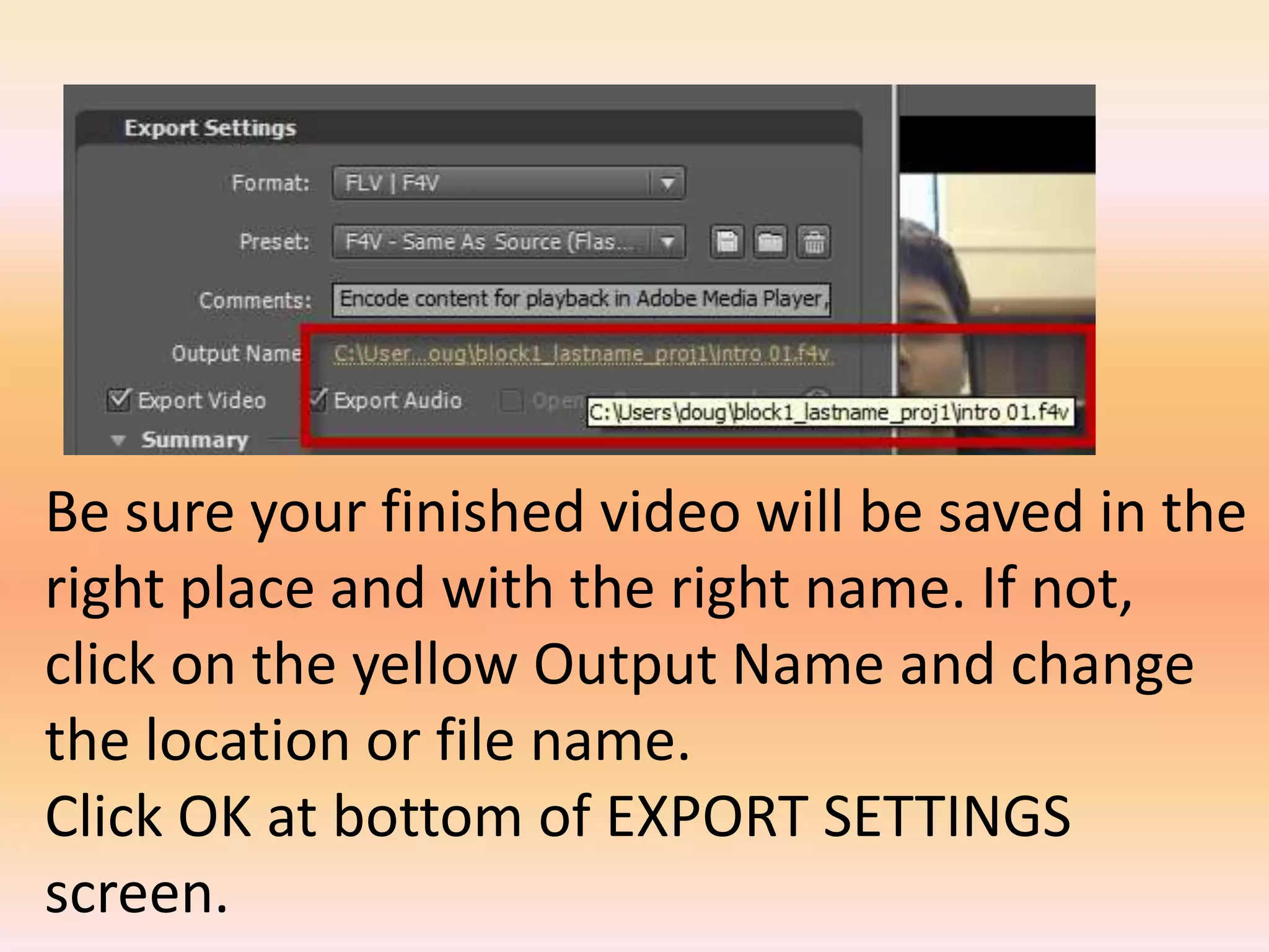Be sure your finished video will be saved in the right place and with the right name. If not, click on the yellow Output Name and change the location or file name.Click OK at bottom of EXPORT SETTINGS screen.