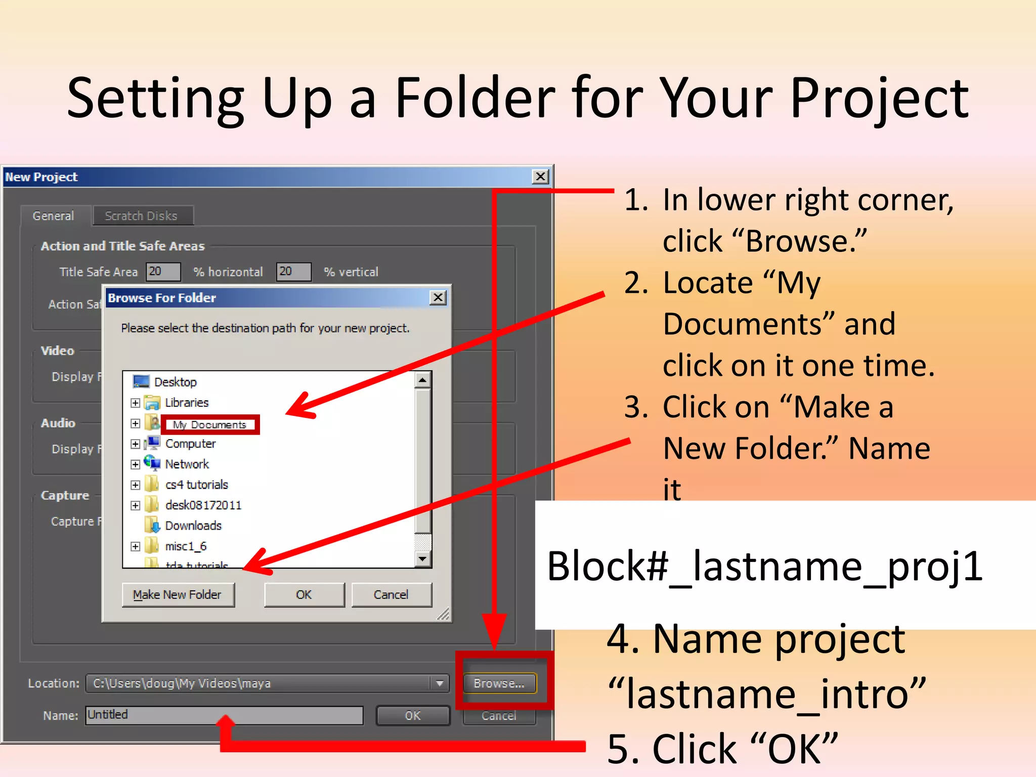Setting Up a Folder for Your ProjectIn lower right corner, click “Browse.” Locate “My Documents” and click on it one time.Click on “Make a New Folder.” Name it Block#_lastname_proj14. Name project “lastname_intro”5. Click “OK”
