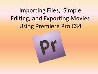 Importing Files,  Simple Editing, and Exporting Movies Using Premiere Pro CS4    