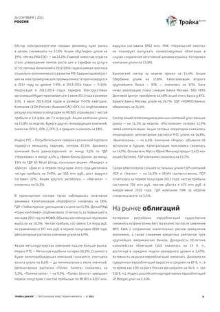 26 СЕНТЯБРЯ | 2011
РОССИЯ




Сектор электроэнергетики показал динамику хуже рынка          выручка составила $902 млн. ГМК «Норильский никель»
в целом, снизившись на 17,1%. Акции «РусГидро» упали на       не планирует выпускать конвертируемые облигации в
19%, «Интер РАО ЕЭС» – на 23,2%. Главной новостью отрасли     случае сохранения негативной динамики рынка. Котировки
стало утверждение темпов роста цен и тарифов на услуги        компании упали на 15,8%.
естественных монополий в 2012-2014 годах в рамках прогноза
социально-экономического развития РФ. Среднегодовой рост      Банковский сектор за неделю просел на 14,4%. Акции
цен на электроэнергию для промышленности прогнозируется       Сбербанка   упали      на   17,8%.   Капитализация   второго
в 2012 году на уровне 7-8%, в 2013-2014 годах – 9-11%.        крупнейшего банка – ВТБ – снизилась на 17%. Банк
Индексация в 2012-2014 годах тарифов электросетевых           начал реализацию плана санации Банка Москвы. ЗАО «ВТБ
организаций будет производиться: 1 июля 2012 года в размере   Долговой Центр» приобрело 46,48% акций этого банка у ВТБ.
11%, 1 июля 2013-2014 годов в размере 9-10% ежегодно.         Бумаги Банка Москвы упали на 24,7%. ГДР «НОМОС-Банка»
Компания «Э.ОН Россия» (бывшее ОАО «ОГК-4») опубликовала      обвалились на 24,6%.
результаты первого полугодия по МСФО, отразив рост чистой
прибыли в 1,6 раза, до 7,1 млрд руб. Акции компании упали     Сектор акций телекоммуникационных компаний упал меньше
на 15,8% за неделю. Бумаги других генерирующих компаний,      рынка – на 14,2% за неделю. «Ростелеком» потерял 12,9%
таких как ОГК-1, ОГК-2, ОГК-3, в среднем снизились на 18%.    своей капитализации. Акции сотовых операторов снижались
                                                              неоднородно: депозитарные расписки МТС упали на 14,8%,
Индекс РТС – Потребительских товаров и розничной торговли     «Вымпелкома» – на 6,6%. Компания «Яндекс» объявила об
подвергся меньшему падению, потеряв 13,5%. Динамика           экспансии в Турцию. Капитализация поисковика снизилась
компаний была разносторонней: от минус 2,1% по ГДР            на 14,9%. Основатель Mail.ru Юрий Мильнер продал 1,675 млн
«Черкизово» и минус 4,4% у «Вимм-Билль-Данна» до минус        акций ($61 млн). ГДР компании снизились на 15,7%.
15% по ГДР Х5 Retail Group, локальным акциям «М.видео» и
«Дикси». «Дикси» в первом полугодии этого года увеличила      Среди девелоперов сильнее остальных упали ГДР компаний
чистую прибыль на 340%, до 555 млн руб., рост выручки         ЛСР и «Эталон» – на 16,9% и 19,4% соответственно. ЛСР
составил 22%. Акции другого ритейлера – «Магнита» –           отчиталась за первое полугодие 2011 года: чистая прибыль
снизились на 14,2%.                                           составила 706 млн руб. против убытка в 675 млн руб. в
                                                              январе-июне 2010 года. ГДР компании ПИК за неделю
В транспортном секторе также наблюдалась негативная           снизились всего на 3,5%.
динамика. Капитализация «Аэрофлота» снизилась на 18%,
ГДР «Глобалтранса» уменьшилась в цене на 13,3%. Дочка РЖД
«Трансконтейнер» опубликовала отчетность за первые шесть
                                                              На рынке облигаций
месяцев 2011 год по МСФО. Объемы контейнерных перевозок       Котировки    российских       еврооблигаций    существенно
выросли на 18,3%. Чистая прибыль составила 1,4 млрд руб.      снизились на фоне волны бегства в качество после заявления
по сравнению со 197 млн руб. в первом полугодии 2010 года.    ФРС США о сохранении значительных рисков замедления
Депозитарные расписки компании упали на 8,9%.                 экономики, а также снижения кредитных рейтингов трех
                                                              крупнейших американских банков. Доходность 10-летних
Акции металлургических компаний падали больше рынка.          казначейских облигаций США снизилась на 23 б. п.,
Индекс РТС – Металлов и добычи потерял 18,2%. Стоимость       достигнув в середине недели рекордного уровня в 1,67%.
бумаг золотодобывающих компаний снижается, спот-цена          Активность на рынке еврооблигаций снизилась. Доходности
золота упала на 8,6% – до минимальных с июля значений.        суверенных еврооблигаций выросли в среднем на 87 б. п., в
Депозитарные расписки «Полюс Золота» снизились на             то время как CDS на риск России расширился на 94 б. п. (до
5,3%, «Полиметалла» – на 9,3%. «Полюс Золото» завершил        310 б. п.). Индекс российских корпоративных еврооблигаций
первое полугодие с чистой прибылью по МСФО в $207 млн,        JP Morgan упал на 5,36%.




ТРОЙКА ДИАЛОГ | ПЕРСОНАЛЬНЫЕ ИНВЕСТИЦИИ И ФИНАНСЫ | © 2011                                                              3
 