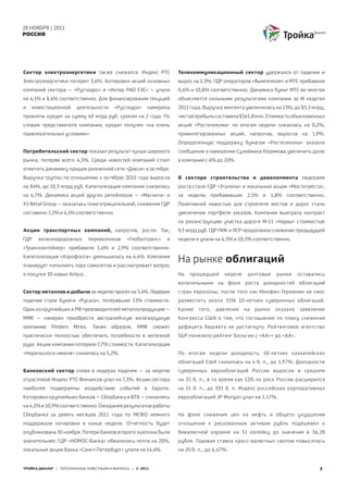 28 НОЯБРЯ | 2011
РОССИЯ




Сектор электроэнергетики также снижался. Индекс РТС                   Телекоммуникационный сектор удержался от падения и
Электроэнергетики потерял 3,6%. Котировки акций основных              вырос на 1,3%. ГДР операторов «Вымпелком» и МТС прибавили
компаний сектора – «Русгидро» и «Интер РАО ЕЭС» – упали               0,6% и 10,8% соответственно. Динамика бумаг МТС во многом
на 4,1% и 8,6% соответственно. Для финансирования текущей             объясняется сильными результатами компании за III квартал
и   инвестиционной       деятельности      «Русгидро»    намерена     2011 года. Выручка эмитента увеличилась на 13%, до $3,3 млрд,
привлечь кредит на сумму 40 млрд руб. сроком на 2 года. По            чистая прибыль составила $361,8 млн. Стоимость обыкновенных
словам представителя компании, кредит получен «на очень               акций «Ростелекома» по итогам недели снизилась на 0,2%,
привлекательных условиях».                                            привилегированных акций, напротив, выросла на 1,9%.
                                                                      Определенную поддержку бумагам «Ростелекома» оказало
Потребительский сектор показал результат лучше широкого               сообщение о намерении Сулеймана Керимова увеличить долю
рынка, потеряв всего 4,5%. Среди новостей компаний стоит              в компании с 6% до 10%.
отметить динамику продаж розничной сети «Дикси» в октябре.
Выручка группы по отношению к октябрю 2010 года выросла               В секторе строительства и девелопмента лидерами
на 84%, до 10,3 млрд руб. Капитализация компании снизилась            роста стали ГДР «Эталона» и локальные акции «Мостотреста»,
на 6,7%. Динамика акций других ритейлеров – «Магнита» и               за неделю прибавившие 2,1% и 1,8% соответственно.
Х5 Retail Group – оказалась тоже отрицательной, снижение ГДР          Позитивной новостью для строителя мостов и дорог стало
составило 7,2% и 4,1% соответственно.                                 увеличение портфеля заказов. Компания выиграла контракт
                                                                      на реконструкцию участка дороги М-11 «Нарва» стоимостью
Акции транспортных компаний, напротив, росли. Так,                    9,3 млрд руб. ГДР ПИК и ЛСР продолжили снижение предыдущей
ГДР   железнодорожных            перевозчиков   «Глобалтранс»     и   недели и упали на 4,5% и 10,3% соответственно.
«Трансконтейнер» прибавили 1,6% и 2,9% соответственно.
Капитализация «Аэрофлота» уменьшилась на 4,4%. Компания
планирует пополнить парк самолетов и рассматривает вопрос
                                                                      На рынке облигаций
о покупке 30 новых Airbus.                                            На   прошедшей      неделе    долговые    рынки     оставались
                                                                      волатильными на фоне роста доходностей облигаций
Сектор металлов и добычи за неделю просел на 5,4%. Лидером            стран еврозоны, после того как Минфин Германии не смог
падения стали бумаги «Русала», потерявшие 13% стоимости.              разместить около 35% 10-летних суверенных облигаций.
Один из крупнейших в РФ производителей металлопродукции –             Кроме    того,   давление    на   рынки   оказало   заявление
ММК – намерен приобрести австралийскую железорудную                   Конгресса США о том, что соглашение по плану снижения
компанию     Flinders   Mines.    Таким   образом,   ММК     сможет   дефицита бюджета не достигнуто. Рейтинговое агентство
практически полностью обеспечить потребности в железной               S&P понизило рейтинг Бельгии с «АА+» до «АА».
руде. Акции компании потеряли 7,7% стоимости. Капитализация
«Норильского никеля» снизилась на 5,2%.                               По итогам недели доходность 10-летних казначейских
                                                                      облигаций США снизилась на 4 б. п., до 1,97%. Доходности
Банковский сектор снова в лидерах падения – за неделю                 суверенных еврооблигаций России выросли в среднем
отраслевой Индекс РТС Финансов упал на 7,3%. Акции сектора            на 35 б. п., в то время как CDS на риск России расширился
наиболее подвержены воздействию событий в Европе.                     на 51 б. п., до 301 б. п. Индекс российских корпоративных
Котировки крупнейших банков – Сбербанка и ВТБ – снизились             еврооблигаций JP Morgan упал на 1,17%.
на 4,2% и 10,9% соответственно. Ожидания результатов работы
Сбербанка за девять месяцев 2011 года по МСФО немного                 На фоне снижения цен на нефть и общего ухудшения
поддержали котировки в конце недели. Отчетность будет                 отношения к рискованным активам рубль подешевел к
опубликована 30 ноября. Потери банков второго эшелона были            бивалютной корзине на 51 копейку до значения в 36,28
значительнее: ГДР «НОМОС-Банка» обвалились почти на 20%,              рубля. Годовая ставка кросс-валютных свопов повысилась
локальные акции банка «Санкт-Петербург» упали на 14,4%.               на 20 б. п., до 6,67%.


ТРОЙКА ДИАЛОГ | ПЕРСОНАЛЬНЫЕ ИНВЕСТИЦИИ И ФИНАНСЫ | © 2011                                                                        3
 