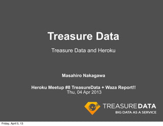 Treasure Data
                              Treasure Data and Heroku



                                   Masahiro Nakagawa

                      Heroku Meetup #8 TreasureData + Waza Report!!
                                     Thu, 04 Apr 2013




Friday, April 5, 13
 