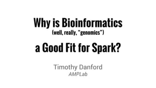 Why is Bioinformatics 
(well, really, “genomics”) 
a Good Fit for Spark? 
Timothy Danford 
AMPLab 
 