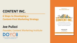 CONTENT INC.
6 Steps to Developing a
Content-First Marketing Strategy
Joe Pulizzi
Founder, Content Marketing Institute
 