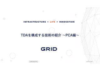 CONFIDENTIAL
INFRASTRUCTURE + LIFE + INNOVATION
2017/11/08
TDAを構成する技術の紹介 ～PCA編～
 