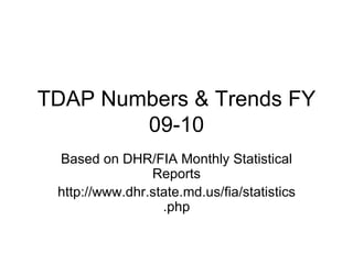 TDAP Numbers & Trends FY 09-10 Based on DHR/FIA Monthly Statistical Reports http://www.dhr.state.md.us/fia/statistics.php 