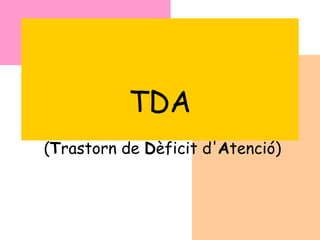 TDA ( T rastorn de  D èficit d' A tenció) 