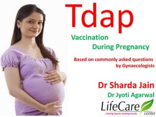 Tdap
Dr Sharda Jain
Dr Jyoti Agarwal
Vaccination
During Pregnancy
…Caring hearts, healing hands
Based on commonly asked questions
by Gynaecologists
 