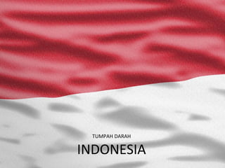 TUMPAH DARAH

INDONESIA
 