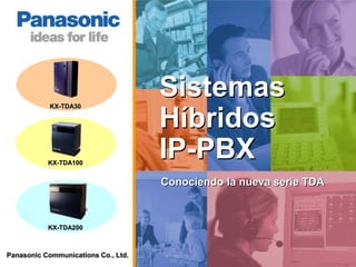Panasonic Communications Co., Ltd.
Sistemas
Híbridos
IP-PBX
Conociendo la nueva serie TDA
KX-TDA30
KX-TDA100
KX-TDA200
 