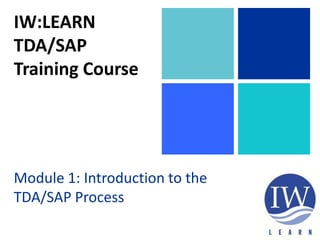 IW:LEARN
TDA/SAP
Training Course
Module 1: Introduction to the
TDA/SAP Process
 