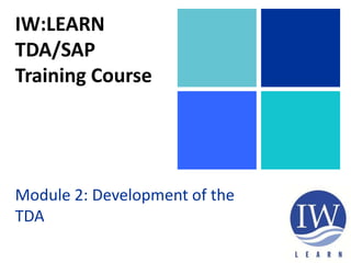 IW:LEARN
TDA/SAP
Training Course
Module 2: Development of the
TDA
 