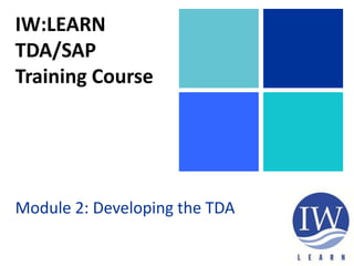 IW:LEARN
TDA/SAP
Training Course
Module 2: Developing the TDA
 
