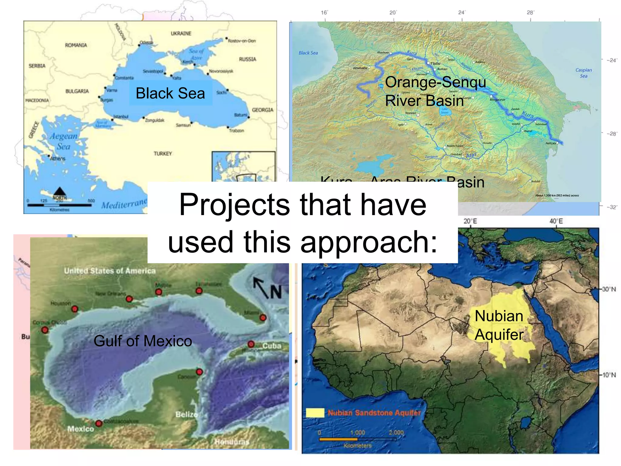 +
Kura – Aras River Basin
Dnieper River Basin
Rio de la Plata
Black Sea
Gulf of Mexico Lake Chad
Nubian
Aquifer
Projects that have
used this approach:
Orange-Senqu
River Basin
 
