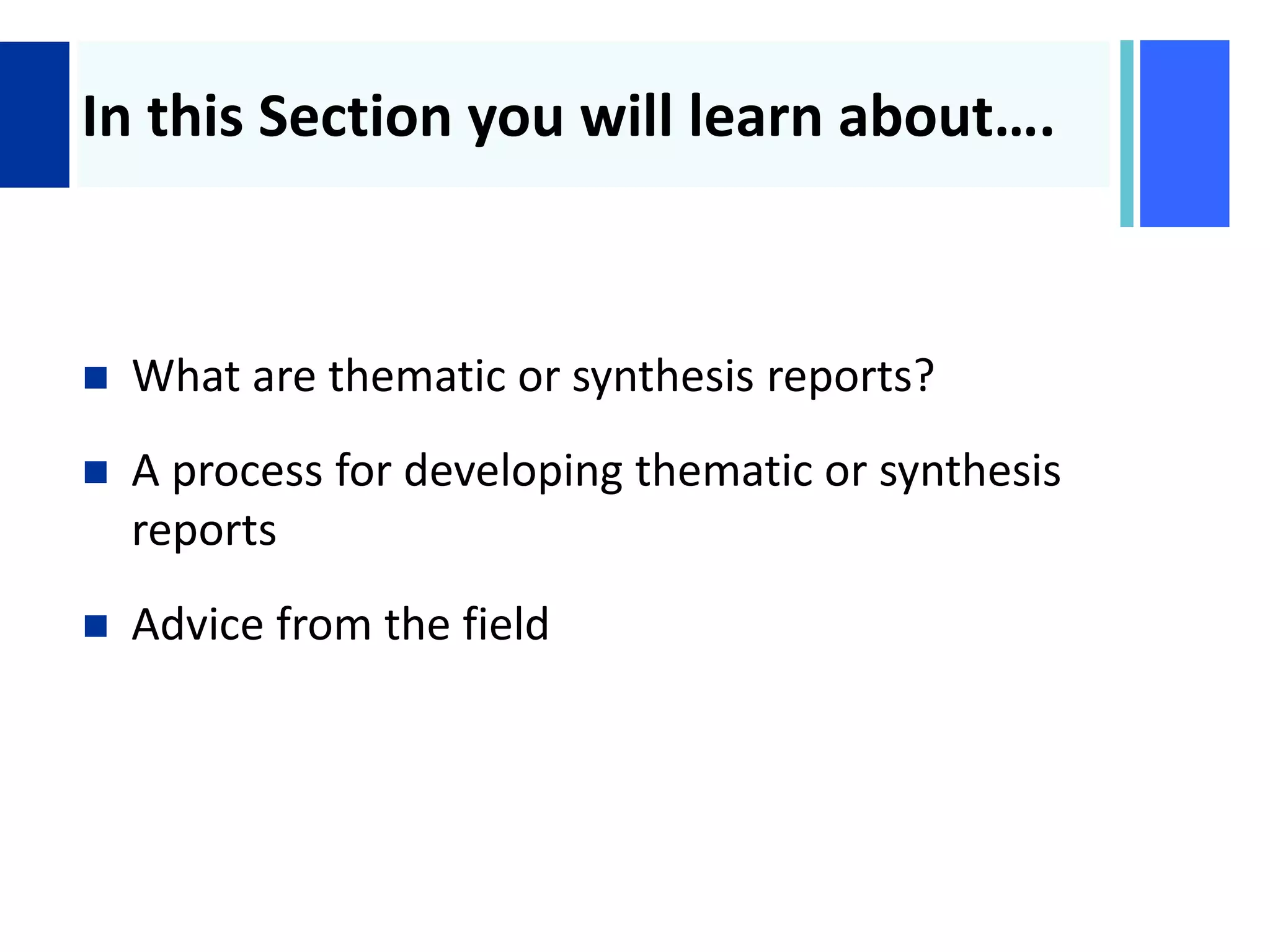 +
In this Section you will learn about….
 What are thematic or synthesis reports?
 A process for developing thematic or synthesis
reports
 Advice from the field
 
