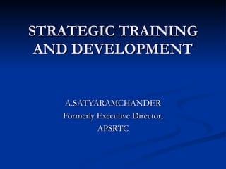 STRATEGIC TRAINING AND DEVELOPMENT A.SATYARAMCHANDER Formerly Executive Director, APSRTC 