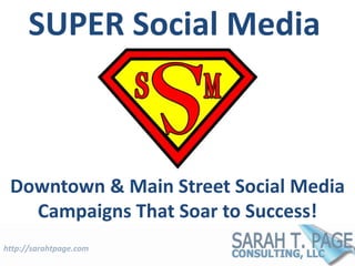 SUPER Social Media 
Downtown & Main Street Social Media 
Campaigns That Soar to Success! 
http://sarahtpage.com 
 