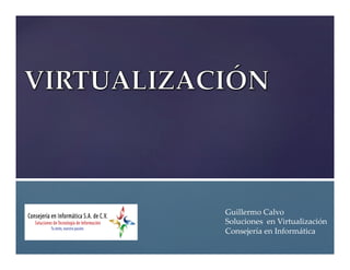 Guillermo  Calvo	
Soluciones    en  Virtualización	
Consejería  en  Informática	
 