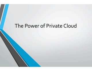 The	
  Power	
  of	
  Private	
  Cloud	
  	
  
	
  
	
  
 