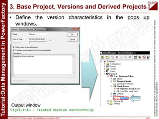 Dr. Francisco M. Gonzalez-Longatt, fglongatt@ieee.org .Copyright © 2009 24/23
Allrightsreserved.Nopartofthispublicationmaybereproducedordistributedinanyformwithoutpermissionoftheauthor.
Copyright©2009.http:www.fglongatt.org.ve
3. Base Project, Versions and Derived Projects
• Define the version characteristics in the pops up
windows.
Output window
 