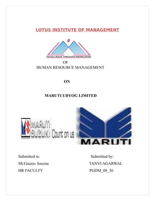 LOTUS INSTITUTE OF MANAGEMENT




                  PROJECT
                    OF
          HUMAN RESOURCE MANAGEMENT


                      ON


               MARUTI UDYOG LIMITED




Submitted to                    Submitted by:
Mr.Gaurav Saxena                TANVI AGARWAL
HR FACULTY                      PGDM_08_56
 