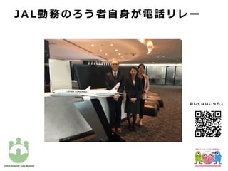 JA L 勤 務 の ろ う 者 ⾃ ⾝ が 電 話 リ レ ー
詳 し く は は こ ち ら ↓
 