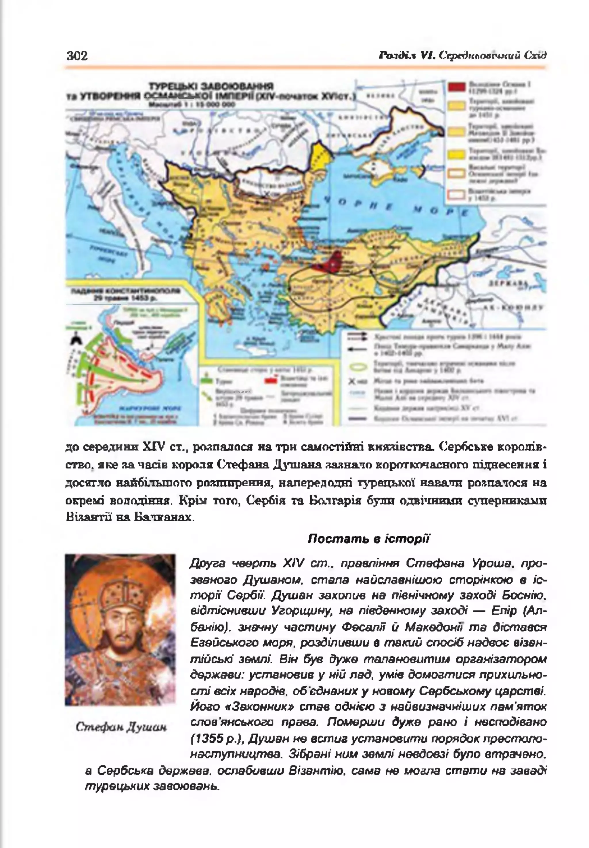 302 Ро.іОІ.4 VI. Середньовічний Схи)
до середини XIV ст., розпалося на три самостійні князівства. Сербське королів­
ство. яке яа пасів короля Стефана Душана ладнало короткочасного піднесення і
досягло найбільшого розширення, напередодні турецької навали розсталося на
окремі володіння. Крім того, Сербія та Болгарія були одвічними суперниками
Візантії на Балканах.
Постать в іст орії
Друза чверть XIV ст.. правління Ствфана Уроша. про­
званого Душаном. стала найелавнішою сторінкою в іс­
торії Сербі/. Дуиіан захопив на північному заході Боснію,
відтіснивши Угорщину; на південному заході — Елір (Ал­
банію). значну частину Фесаліі 0 Македонії та дістався
Еаейського моря, розділивши в такий спосіб надвоє візан­
тійські землі. Він був дуже талановитим організатором
держави: установив у ній лад, умів домогтися прихильно­
сті всіх народів, об'єднаних у новому Сербському царстві.
Його «Законник» став однією з найвизначніших пам'яток
слов'янського права. Померши дуже рано і несподівано
(1355 р.), Душан не встиг установі/то порядок лрестоло-
настулництва. Зібрані ним землі невдовзі було втрачено,
а Сербська держава, ослабивши Візантію, сама не могла стати на заваді
турецьких завоювань.
 