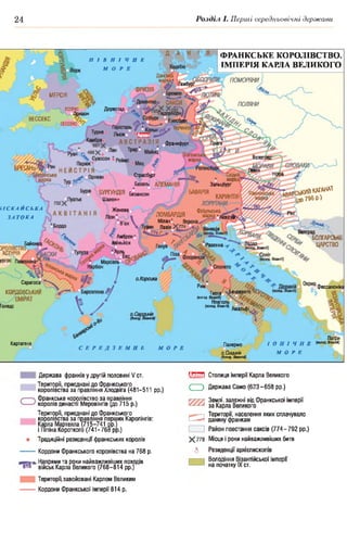 24 Розділ І. Перші середньовічні держави
ЮДРИТИ ПОМОРЯНИ
Гамбург
ЛЮТИЧІ
ПОЛЯНИ
Дорестад0 ^
іесбург
ТЮРИНП!
Франкфурт
згемсы
марка Велеград^^Г**-
Ш Ф 2
'ЕТАНЬ^1
Страсбург
5 марі
Зальцбург
д а й КАГАНАТ
,о 796 р )
БАВАРІЯБУРГУНДІЯ
Шалон®
Безансон
КАРИНТІЯ
Женеві Фріульська
+Аквіле?ЛОМБАРДІЯ
Мілані Ві
іин ПавіяХ 774 Іенеція
іелград
Амбрен*
Авіньйон
Арль
БОЛГАРСЬК
ЦАРСТВОБайоні ’авенна
їлона-
о.Корсика
Сарагоса
фессалоніка
ФРАНКСЬКЕ КОРОЛІВСТВО.
ІМПЕРІЯ КАРЛА ВЕЛИКОГО
П І В Н І Ч Н Е
МОРЕ
МЕРСІЯ
— Л ЕССЕКС $
Лондон
ВЕССЕКС
Ч І С К А Й С Ь К А
З А Т О К А
Риіс
Гаета Беневенто "0 / £
(волод. Візантії)
Неаполь
(нішНжЛ) дмальфі^Д0
КОРДОВСЬКИЙ
Голедо
Патри
Палермо " І О Н І Ч Н Е (волод. В'закАО
о.Сииилія М О Р Е
Картагена
С Е Р Е Д З Е М Н Е МОРЕ
О.Сицилія
(Волод. Візашпії)
Держава франків у другій половині V ст. т і м
Території, приєднані до Франкського
королівства за правління хлодвіга (481-511 рр.) С Э
Франкське королівство за правління
королів династії Меровінгів (до 715 р.)
Території, приєднані до Франкського
королівства за правління перших Каролінгів:
Карла Мартелла (715-741 рр.)
і Піпіна Короткого (741-768 рр.)
□
® Традиційні резиденції франкських королів Х 778
---------Кордони франкського королівства на 768 р. 6
^ >. Напрями та роки найважливіших походів
813 військ Карла Великого (768-814 рр.)
Території,завойовані Карлом Великим
---------Кордони Франкської імперії 814 р.
Столиця Імперії Карла Великого
Держава Само (623-658 рр.)
Землі, залежні від франкської Імперії
за Карла Великого
Території, населення яких сплачувало
данину франкам
Район повстання саксів (774-792 рр.)
Місця І роки найважливіших битв
Резиденції архієпископів
Володіння Візантійської Імперії
на початку IX ст.
 