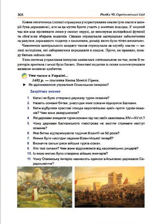 30В РазіН.% VI. Ссрегіпгіоесіпий Схиі
Кожен ополченець (сипах) отримував у користування землю (уся земля в імпе­
рії була державною), аяе за це мусив брати участь у ш л в и л походах. У унрний
час він иав проживати лише у своєму окрузі, де виконував поліцейські функції
та обов'язки збирача податків. Сппахи отримували матеріальне забезпечення
за рахунок державного податку а населення, розмір якого було чітко визначено.
Чиновники центрального апарату також отримували за службу землю — ве­
ликі володіння, які заборонялося передавати в спадок. Проте, як правило, поса­
ду батька займав син.
Така система управління імперією виявилася оптимальною на час, коли Пте­
риторія зростала і землі було багато. Невеликі податки із селян компенсувалися
великою воєнною здобиччю.
Тим часом в Україні...
1482 р . — спалення Киква Менґлі Ґіреєм.
► Як здійснювалося управління Османською імперією?
Закріпімо знання
1. Коли і як було створено державу турок-осмянів?
2. Назвіть основні битви, унаслідок яких османи підкорили Балкани.
3. Коли відбулися хрестові походи європейських країн проти турив-осм-а-
нів? Чим вони завершилися?
4. Які держави знищили турки-османи під нас своїх завоювань XIV— XV ст.?
5. Чому держави Балкакського півострова не змогли стримати наступ
османів?
6 Яка битва відтермінувала падіння Візантії на 50 років?
7. Якими були наслідки падіння Візантійської імперії?
8. Визначте сильні риси війська турків-осман.
9 Хто такі сипахи? Чим вони вщрізнялися від європейських рицарів?
10. Із якою метою було створено військо яничарів?
11 Чому Османську імперію називають єдиною військовою державою С е­
редньовіччя?
 