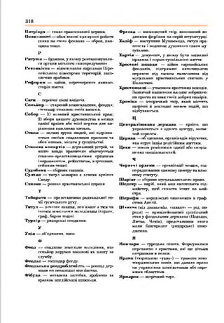 318
ІІвтріп р х — гпипп пралпслшшпї церкви.
П ов и н н ості обая'япхпвІ прннуосші робота
сеяян ол снаго феодала — обрав, пая-
гцила тощ о.
Р
І 'т у ш и — будя пак, у якішу раггтшплупадж-
сл оргаяя иіст.гпга сом апродувания.
І'ск а а к іи ти — иідаатпш тя породами Іііро-
нрисьяаго пішипропп тгр*ггоріж, аахг>
ішімпсх арабами.
Р еф ор м и — ш т и . перепьарепшз якихось
сторін ваггтя.
С
С а ги — героїчні госпі піггіпгіп.
С е н ь й о р - старшин пснлеалдспих. феодал:
господар п та ш п а своїх васалів.
С о б о р — 1) о е л н т н хр*с*гн*г сьіааі храм:
2) »боря шіщого духовен стгхі я мехшх
вдома країни аба осіпі перкви дюк ме­
рі шсгопп важливих гогіш ь.
О т и м — великі групи лшдпіі, які відріяпя-
ктгазі саоЬсв сивдкоптди пропани та
обов'язками, ніспем у суитльстві-
О іш іа іц м опи р хіи - дгрягаяшш устрій, :іа
хетта пітда правителя обмежупгься
сто» ооо-представницькими органами
(паршамегттаы, рейхстагам, кпртесами.
сеяивмв тощ о}.
С у д сб п а х - ■пбіргапс паш ао.
С у .п и а — титул монархи а дмпгкх д м їш д
Сходу.
С п ш ш — ровкол христихосыкн цержая.
Т
Т а б о р и т « — представники радикальної то­
чці гуситського руху.
Т и тул — піі*ісспр звання, пов'ялонр а там чи
їпшим ж ім ііи іік іжілодіпшш (гердог,
граф, барон ю ш и).
іу р п ір рицарські пгхідитгя.
У
У н ія — об'єднання. ооспя.
Ф
Ф еод — спддкпвг земельне володіння, мер
сеньйор дарував васалові як плиту аа
службу.
Ф еодид — господар фонду.
Ф еод а л ьн а р о а д р о б іїсп іт ч . - роешад дер-
хаш і пп пеполекпі юігшк.тшз.
Ф ібули — меіолева застібка, дроблено на
»рал ком ішгдіяськпї шпильки.
Ф р еск и —тапшгаспяж тпір, пигсошзпнл пі>
дяпяші форГіадіи па сжрсй штукатурці.
Хш хіф — яастутюте Мухоммсдо, гитул пра-
шпеля і водночас духовного гдппи іау-
іу я ьш п .
Х л ртія - до гум сит, у якому були пописані
пропила і порий суспільного а л п д .
Х р е ст о в і н а х о д и — аіяпя глроасжл*іпіх
фоадаліп. підтркмапі католицькою
церквою під гислгг* виаполеппж від
мусудьмоп християнських евл-тань у
ІІшюсгшгі.
Х р е о т о н о с и і учасники хрестових походів.
Налпячои нашивали ил одяг жіброжен-
пя хреста де «пак своїх добрих намірів.
Х рон іка — історячики тпір, якил містите
щорічні іі докладні полися подій, щ о
відбуваються.
ц
Ц е птр ал м ов и л и д е р ш и и — кроїло, що
у и р ш и п гш и а одного цепттру, палал-
чой королем.
Ц ер ква - об'єднання, оргаліаація віруючих,
ш вгсруп їхній релігіяяям з а т я м .
Ц ехи — (хн о а ю ремісників одп іт пба сппрід-
пелкх спеціальносте я.
Ч
Ч ерн еч і ор д ен и - оргатлаци чсіщіп, під­
порядкованих одяїшму центру т о ая ас-
пгосу ст т у г у .
Ширіїхх — пбірпих мусульманського права.
Ш сдсж р — виріб, пкий иав пнготовятн під-
мдлсгггр, щоб сглиств іспит нд май­
стра.
Ш е р и ф и - коропівсьігі чиновники в граф­
ствах Англії.
Ц іинуги (від дохшьопш. «шлахг» — рід, п о
род.а) — приніяепаїшініі суаодьпия
стан у феодальних державах (Польщо,
Лігша. Чехія), представляю* нкого
коли бдпгарохпг (ряцарсьяе) похо-
джгаяя.
Я
Янн'и&рн — тургциш піхота. Фориуладося
пергваппо а хргстилп, які ще дітьми
потрапили в полов.
Я р д н к (ти>р(гсьвкіО) луь»».> — грамота зало-
•пхірдюкзигвх хітів, щ о допала прало
па управління ьхпіяівстоадхи або окре­
мими пбддетхмя.
Я р м а р ок щіургший торг.
 