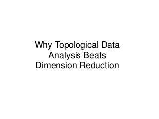 Why Topological Data
Analysis Beats
Dimension Reduction
 