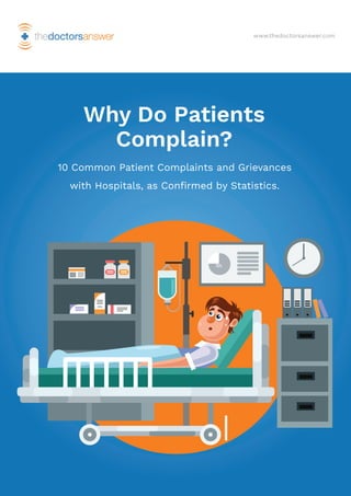 www.thedoctorsanswer.com
Why Do Patients
Complain?
10 Common Patient Complaints and Grievances
with Hospitals, as Conﬁrmed by Statistics.
 