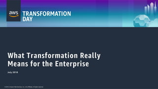 © 2018, Amazon Web Services, Inc. or its Affiliates. All rights reserved.© 2018, Amazon Web Services, Inc. or its Affiliates. All rights reserved.
What Transformation Really
Means for the Enterprise
July 2018
 