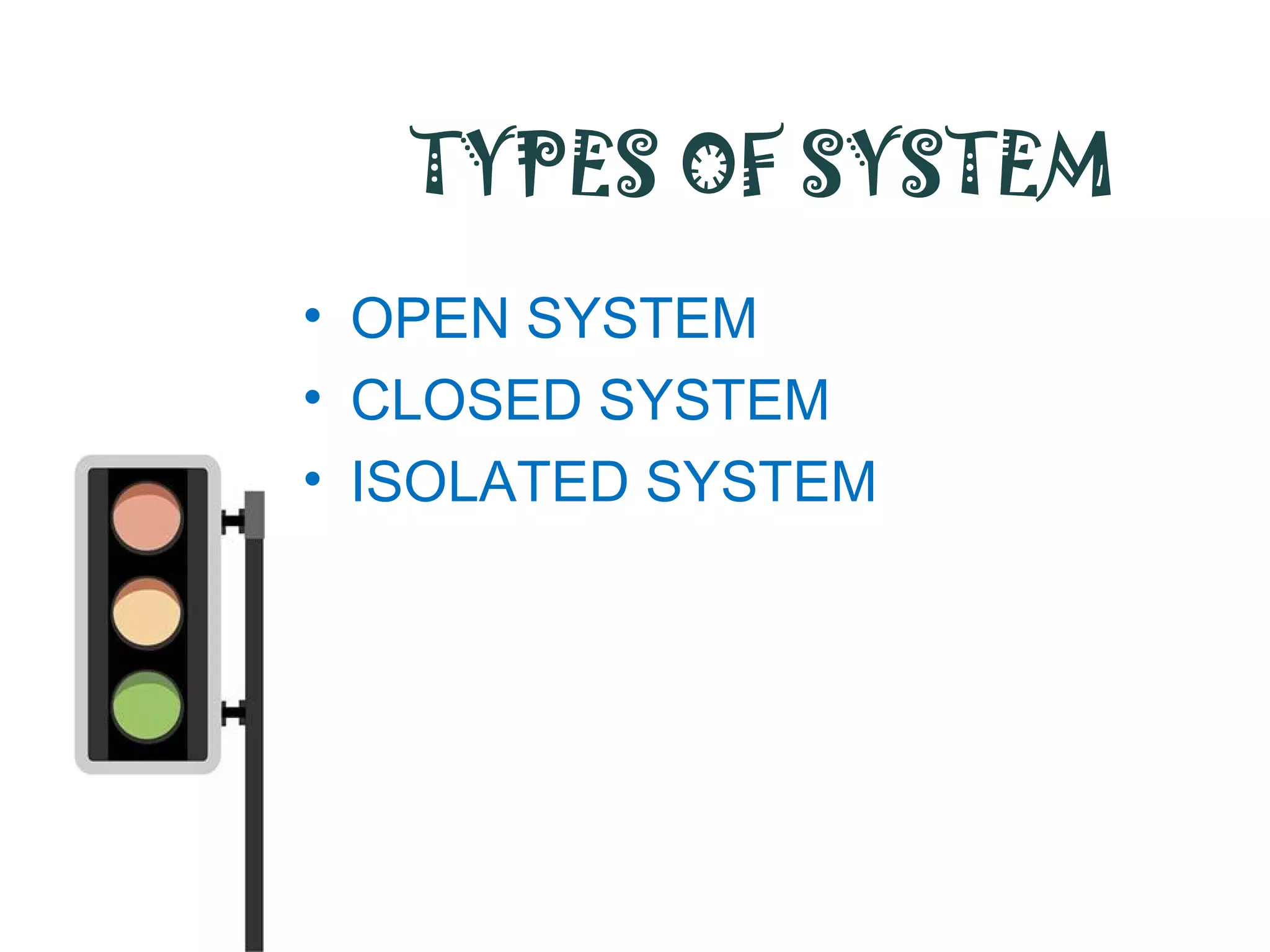 TYPES OF SYSTEM
• OPEN SYSTEM
• CLOSED SYSTEM
• ISOLATED SYSTEM
 