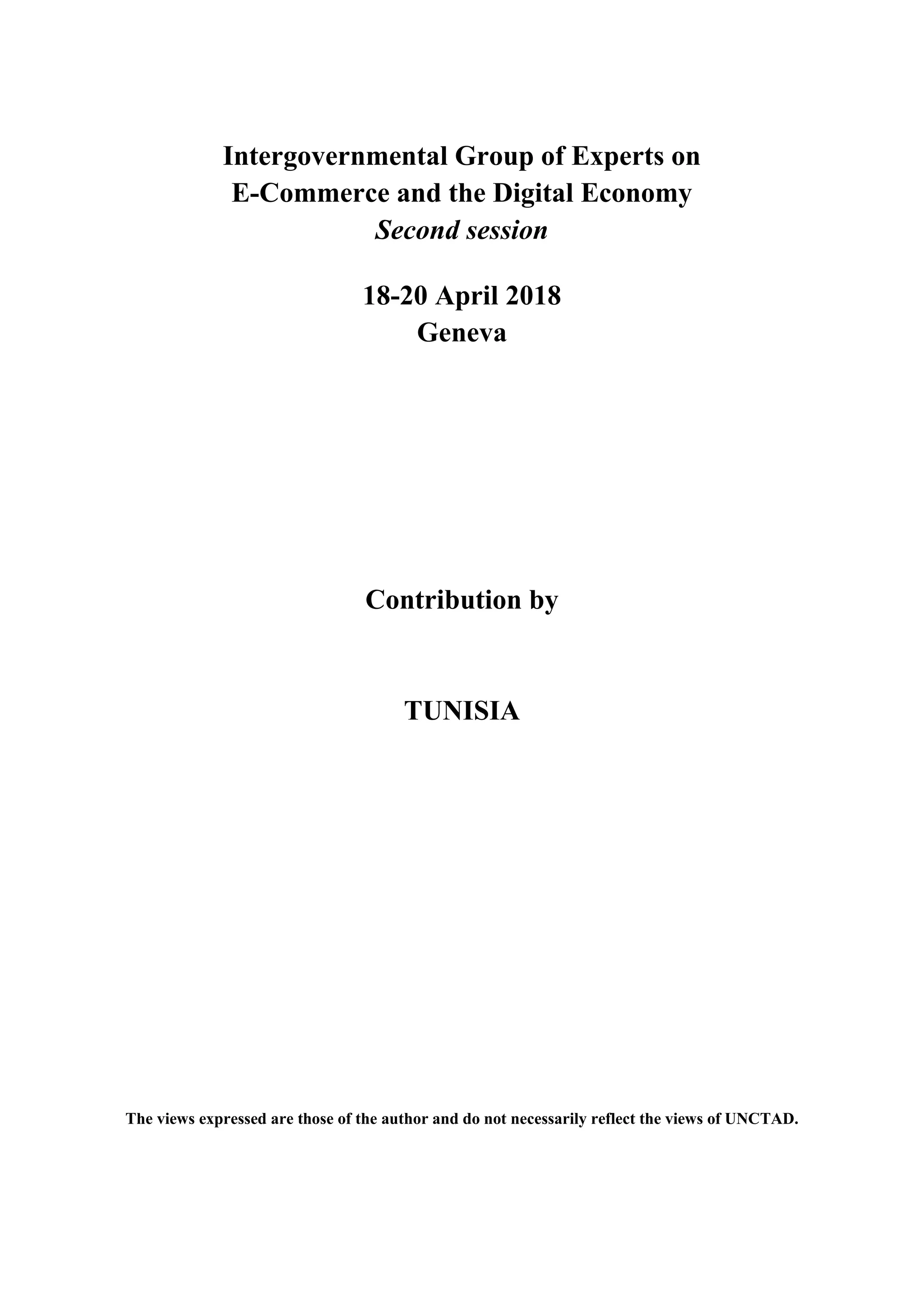 Intergovernmental Group of Experts on
E-Commerce and the Digital Economy
Second session
18-20 April 2018
Geneva
Contribution by
TUNISIA
The views expressed are those of the author and do not necessarily reflect the views of UNCTAD.