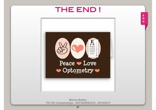 THE END !! 
Marina Barthe 
TD1 DU Contactologie - ISO BORDEAUX - 2014/2015 
57 
E 
N 
D 
