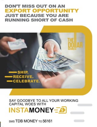 SMS TDB MONEY TO 56161
SAY GOODBYE TO ALL YOUR WORKING
CAPITAL WOES WITH
DON’T MISS OUT ON AN
EXPORT OPPORTUNITY
JUST BECAUSE YOU ARE
RUNNING SHORT OF CASH
SHIP.
RECEIVE.
CELEBRATE.
 