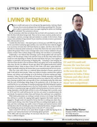 AUGUST 2017 II THE DOLLAR BUSINESS 3
LETTER FROM THE EDITOR–IN–CHIEF
C
risis in world trade seems to be evolving into big opportunities. And since March
this year, the air seems far pleasant than it did during a punishing 2016. The situa-
tion is akin to construction cranes once again stippling the skyline over buildings
left unfinished. The excitement is obvious.
But the momentary relief does not indicate that our brush with uncertainty is over. And
that’s the bitter truth about foreign trade. There are far too many countries, product and ser-
vice categories, sanctions, sovereign rules and mindsets to consider. In this territory, ‘being
at peace only symbolises living in denial’. No pre-tested fact, formula or notion is permanent.
Here, old ways don’t survive.
Consider this observation – why exports grew at a furious pace until 2008, then got silent
for two years before it picked up again and then, since mid-2014 has been relatively sluggish
is an occurrence not many have well-based theories to explain. And those who do will ei-
ther link it to financial market sentiments or China! But where’s the time-tested truth that
explains this gyration? There is none. In foreign trade, no fact or theory validated in the past
remains constant. There is always change in the making. One such theory is on technology.
Traditionally, it was believed that technology cannot disrupt global trade and exports.
(Affect it will. Not disrupt.) Today, it has and how! Gone are the days when Indian farmers
would sow seeds depending on whether the skies look blacker than grey. From supplies to
logistics to generation and processing of shipping bills – technology is fast emerging the
cruel-but-honest decider in the war between labour and capital. Even in the manufacturing
value chain, the tale is no different. 50 years ago, about 70% of global productivity could be
attributed to labour. Today, its share is down to 58%. With a 42% share, capital-aided tech-
nology is gradually eating into the human share across manufacturing and services sectors.
There was a time when China, as a relatively labour-abundant economy, opened up to
trade. It did well for three decades. Today, even within its borders, machines have replaced
humans, and robotics and technology are at the forefront of decision-making and imple-
mentation. Today, China’s strength clearly isn’t humans. Globally, automation will possibly
account for more than half of the manufacturing and services output by 2025, and this will
have a bearing on global trade, and especially on how a developing market like India deals
with this issue of technology taking charge of the production cycle. In the long run, you
could find the low cost-advantage of a manufacturing hotspot like India fading due to greater
automation of manufacturing processes in the First World markets. As costs of automation
fall relative to manufacturing wages and global industrial production becomes more tech-
nology-dependent, a hub like India will have to write-off advantages that it currently counts
on. So EU and USA could well become the ‘new low-cost centres’ in manufacturing in the
next decade. For exporters in India, China and Vietnam, this could mean 'new competition'.
While India’s policymakers are working to include revisions in its Foreign Trade Policy,
they will have to consider the ongoing battle against stagnation that India’s exporters are
engaged in. Thought needs to be spared for the fact that there is nothing more elastic than a
nation’s exports during a time when Trump and China are sending mixed signals on a daily
basis, and when technology may enable a return of Europe and America’s factories which
will help them relive the erstwhile glory days of the Industrial Revolution. (Imagine technol-
ogy rewinding the prowess of exporting nations to the early 19th
century days!)
India’s revised FTP will have to be made liberal enough to enable that big leap for its
exports in case ‘trade protectionism’ and ‘technology ghosts’ get harsh-
er. Pre-2008, trade was easier perhaps. No real reason why, but it was.
Today is a different ballgame.
www.thedollarbusiness/blogs/steven
EU and US could well
become the ‘new low-cost
centres’ in manufacturing
in the next decade. For
exporters in India, China
Vietnam and other devel-
oping nations, this could
mean 'new competition'.
LIVING IN DENIAL
Steven Philip Warner
President (VMPL) & Editor-in-Chief,
The Dollar Business
steven@thedollarbusiness.com
@SPWarner www.tumblr.com/blog/steven-p-warner
 