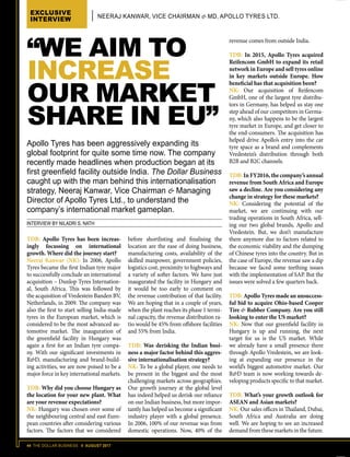 44 THE DOLLAR BUSINESS II AUGUST 2017
NEERAJ KANWAR, VICE CHAIRMAN  MD, APOLLO TYRES LTD.
EXCLUSIVE
INTERVIEW
TDB: Apollo Tyres has been increas-
ingly focussing on international
growth. Where did the journey start?
Neeraj Kanwar (NK): In 2006, Apollo
Tyres became the first Indian tyre major
to successfully conclude an international
acquisition – Dunlop Tyres Internation-
al, South Africa. This was followed by
the acquisition of Vredestein Banden BV,
Netherlands, in 2009. The company was
also the first to start selling India-made
tyres in the European market, which is
considered to be the most advanced au-
tomotive market. The inauguration of
the greenfield facility in Hungary was
again a first for an Indian tyre compa-
ny. With our significant investments in
RD, manufacturing and brand-build-
ing activities, we are now poised to be a
major force in key international markets.
TDB: Why did you choose Hungary as
the location for your new plant. What
are your revenue expectations?
NK: Hungary was chosen over some of
the neighbouring central and east Euro-
pean countries after considering various
factors. The factors that we considered
before shortlisting and finalising the
location are the ease of doing business,
manufacturing costs, availability of the
skilled manpower, government policies,
logistics cost, proximity to highways and
a variety of softer factors. We have just
inaugurated the facility in Hungary and
it would be too early to comment on
the revenue contribution of that facility.
We are hoping that in a couple of years,
when the plant reaches its phase 1 termi-
nal capacity, the revenue distribution ra-
tio would be 45% from offshore facilities
and 55% from India.
TDB: Was derisking the Indian busi-
ness a major factor behind this aggres-
sive internationalisation strategy?
NK: To be a global player, one needs to
be present in the biggest and the most
challenging markets across geographies.
Our growth journey at the global level
has indeed helped us derisk our reliance
on our Indian business, but more impor-
tantly has helped us become a significant
industry player with a global presence.
In 2006, 100% of our revenue was from
domestic operations. Now, 40% of the
revenue comes from outside India.
TDB: In 2015, Apollo Tyres acquired
Reifencom GmbH to expand its retail
network in Europe and sell tyres online
in key markets outside Europe. How
beneficial has that acquisition been?
NK: Our acquisition of Reifencom
GmbH, one of the largest tyre distribu-
tors in Germany, has helped us stay one
step ahead of our competitors in Germa-
ny, which also happens to be the largest
tyre market in Europe, and get closer to
the end-consumers. The acquisition has
helped drive Apollo’s entry into the car
tyre space as a brand and complements
Vredestein’s distribution through both
B2B and B2C channels.
TDB: In FY2016, the company’s annual
revenue from South Africa and Europe
saw a decline. Are you considering any
change in strategy for these markets?
NK: Considering the potential of the
market, we are continuing with our
trading operations in South Africa, sell-
ing our two global brands, Apollo and
Vredestein. But, we don’t manufacture
there anymore due to factors related to
the economic viability and the dumping
of Chinese tyres into the country. But in
the case of Europe, the revenue saw a dip
because we faced some teething issues
with the implementation of SAP. But the
issues were solved a few quarters back.
TDB: Apollo Tyres made an unsuccess-
ful bid to acquire Ohio-based Cooper
Tire  Rubber Company. Are you still
looking to enter the US market?
NK: Now that our greenfield facility in
Hungary is up and running, the next
target for us is the US market. While
we already have a small presence there
through Apollo Vredestein, we are look-
ing at expanding our presence in the
world’s biggest automotive market. Our
RD team is now working towards de-
veloping products specific to that market.
TDB: What’s your growth outlook for
ASEAN and Asian markets?
NK: Our sales offices in Thailand, Dubai,
South Africa and Australia are doing
well. We are hoping to see an increased
demand from these markets in the future.
INTERVIEW BY NILADRI S. NATH
“WE AIM TO
INCREASE
OUR MARKET
SHARE IN EU”
Apollo Tyres has been aggressively expanding its
global footprint for quite some time now. The company
recently made headlines when production began at its
first greenfield facility outside India. The Dollar Business
caught up with the man behind this internationalisation
strategy, Neeraj Kanwar, Vice Chairman  Managing
Director of Apollo Tyres Ltd., to understand the
company’s international market gameplan.
 