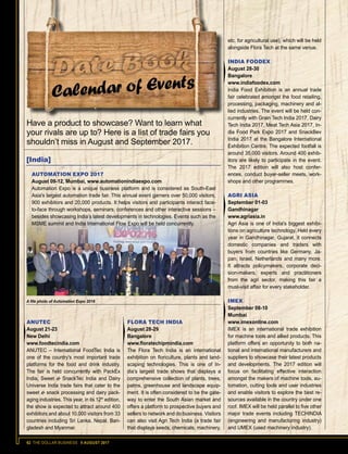 62 THE DOLLAR BUSINESS II AUGUST 2017
Have a product to showcase? Want to learn what
your rivals are up to? Here is a list of trade fairs you
shouldn’t miss in August and September 2017.
FLORA TECH INDIA
August 28-29
Bangalore
www.floratechipmindia.com
The Flora Tech India is an international
exhibition on floriculture, plants and land-
scaping technologies. This is one of In-
dia’s largest trade shows that displays a
comprehensive collection of plants, trees,
palms, greenhouse and landscape equip-
ment. It is often considered to be the gate-
way to enter the South Asian market and
offers a platform to prospective buyers and
sellers to network and do business. Visitors
can also visit Agri Tech India (a trade fair
that displays seeds, chemicals, machinery,
etc. for agricultural use), which will be held
alongside Flora Tech at the same venue.
INDIA FOODEX
August 28-30
Bangalore
www.indiafoodex.com
India Food Exhibition is an annual trade
fair celebrated amongst the food retailing,
processing, packaging, machinery and al-
lied industries. The event will be held con-
currently with Grain Tech India 2017, Dairy
Tech India 2017, Meat Tech Asia 2017, In-
dia Food Park Expo 2017 and SnackBev
India 2017 at the Bangalore International
Exhibition Centre. The expected footfall is
around 35,000 visitors. Around 400 exhib-
itors are likely to participate in the event.
The 2017 edition will also host confer-
ences, conduct buyer-seller meets, work-
shops and other programmes.
AGRI ASIA
September 01-03
Gandhinagar
www.agriasia.in
Agri Asia is one of India's biggest exhibi-
tions on agriculture technology. Held every
year in Gandhinagar, Gujarat, it connects
domestic companies and traders with
buyers from countries like Germany, Ja-
pan, Israel, Netherlands and many more.
It attracts policymakers, corporate deci-
sion-makers, experts and practitioners
from the agri sector, making this fair a
must-visit affair for every stakeholder.
IMEX
September 08-10
Mumbai
www.imexonline.com
IMEX is an international trade exhibition
for machine tools and allied products. This
platform offers an opportunity to both na-
tional and international manufacturers and
suppliers to showcase their latest products
and developments. The 2017 edition will
focus on facilitating effective interaction
amongst the makers of machine tools, au-
tomation, cutting tools and user industries
and enable visitors to explore the best re-
sources available in the country under one
roof. IMEX will be held parallel to five other
major trade events including TECHINDIA
(engineering and manufacturing industry)
and UMEX (used machinery industry).
ANUTEC
August 21-23
New Delhi
www.foodtecindia.com
ANUTEC – International FoodTec India is
one of the country's most important trade
platforms for the food and drink industry.
The fair is held concurrently with PackEx
India, Sweet  SnackTec India and Dairy
Universe India trade fairs that cater to the
sweet  snack processing and dairy pack-
aging industries. This year, in its 12th
edition,
the show is expected to attract around 400
exhibitors and about 10,000 visitors from 33
countries including Sri Lanka, Nepal, Ban-
gladesh and Myanmar.
A file photo of Automation Expo 2016
AUTOMATION EXPO 2017
August 09-12, Mumbai, www.automationindiaexpo.com
Automation Expo is a unique business platform and is considered as South-East
Asia's largest automation trade fair. This annual event garners over 50,000 visitors,
900 exhibitors and 20,000 products. It helps visitors and participants interact face-
to-face through workshops, seminars, conferences and other interactive sessions –
besides showcasing India’s latest developments in technologies. Events such as the
MSME summit and India International Flow Expo will be held concurrently.
[India]
 