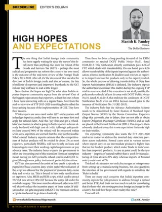 66 THE DOLLAR BUSINESS II AUGUST 2017
BORDERLINE EDITOR’S COLUMN
HIGH HOPES
AND EXPECTATIONS
Manish K. Pandey
Editor,
The Dollar Business
T
he one thing that India’s foreign trade community
has been eagerly waiting for since the start of this fis-
cal [more than anything else, even the rollout of the
Goods and Services Tax (GST) – perhaps the most
radical and progressive tax reform the country has ever seen]
is the outcome of the mid-term review of the Foreign Trade
Policy 2015-2020. After all, it’s ‘the document’ that decides the
direction of India’s foreign trade and also, of course, the fate
of millions of exporters and importers! But thanks to the GST
rollout, they will have to wait a little longer.
Nevertheless, the hopes are high! So what does India’s ex-
porter-importer community expect from the review? One of
the biggest expectations that exporters, at least the ones whom
I have been interacting with on a regular basis, have from the
mid-term review of FTP 2015-2020 is nothing but to offset the
losses arising because of the implementation of GST. They have
their reasons.
While exports are zero-rated under GST and exporters will
indeed get input tax credit, they will have to pay taxes first and
apply for refunds later. And this ‘pay-first-and-get-a-refund-
later’ mechanism is what is going to hurt exporters who are al-
ready burdened with high cost of credit. Although policymak-
ers have assured 90% of the refund will be processed within
seven days, exporters are worried that this may not be feasible.
What’s more? Industry experts estimate that the competitive-
ness of Indian products will be eroded by about 2% as most
exporters, particularly MSMEs, will have to rely on loans and
borrowings to meet their working capital requirements or pay
advance taxes. The industry hence expects the government to
offset the loss arising out of this transition [from an exemption
model during pre-GST period to refund system under GST re-
gime] through some policy instrument, preferably incentives.
GST has also narrowed the ambit of duty credit scrip only to
payment of basic customs duty, whilst earlier the utilisation of
the scrip was allowed for the payment of customs duty, excise
duty and service tax. This is bound to have wide ramifications
on exporters. Also, MEIS and SEIS scrips, which used to attract
5% VAT now attract 18% GST because the scrips fall under the
residual category. This issue must be addressed, otherwise GST
will sharply reduce the incentive aspect of these scrips. If utili-
sation does not gets integrated with GST, the premium on these
scrips is also bound to go down drastically.
Then there has been a long-pending demand of the EXIM
community to rescind DGFT Public Notice No.31, dated
01.08.2013. This notification directly contradicts para 4.2.6 of
FTP, which deals with transferability. On one hand, para 4.2.6
allows transferability of the inputs imported against the authori-
sation, whereas notification 31 disallows and restricts an export-
er to import and use the products only in the export product.
So, the whole purpose of allowing transferability of Duty Free
Import Authorisation (DFIA) is defeated. The industry expects
the authorities to consider this matter during the ongoing FTP
mid-term review. And if the revocation is not at all possible, the
policymakers should at least do away with DGFT Public Notice
No.35, dated 30.10.2013, that enforces the conditions of DGFT
Notification No.31 even on DFIA licences issued prior to the
issuance of Notification No. 31/(RE-2013).
The industry feels that the Advance Authorisation Scheme
needs to be streamlined by faster fixation of Standard Input
Output Norms (SION) by the Norms Committee. Exporters
allege that currently, due to delays, they are not able to obtain
Export Obligation Discharge Certificate (EODC) and as such
are placed in the Denied Entities List (DEL). This impacts them
adversely. And not to say, this is one expectation that ranks high
on their wishlist.
The exporting community also wants the FTP 2015-2020
mid-term review to address the inverted duty structure prev-
alent across industries. Several cases exist in various sectors
where import duty on an intermediate product is higher than
that on the finished product, which make ‘Made in India’ cost-
lier than imported products. A case in point could be the tyre
industry – imports of natural rubber that is used for manufac-
turing of tyres attracts 25% duty, whereas imports of finished
auto tyres is taxed at 7%.
This kind of a situation not only discourages an entrepreneur
from setting up a manufacturing business, but also questions
the intention of the government with regards to initiatives like
‘Make in India’.
There are many such concerns that India’s exporters com-
munity expects the policymakers to address through a revised
and better FTP. And that’s not too much to ask for considering
that it’s them who are earning precious foreign exchange for the
country. But will their hopes meet reality this time?
Time will tell.
www.thedollarbusiness/blogs/manish @MK_Pandey
 