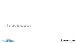 3 steps to success
louder.com.a
 