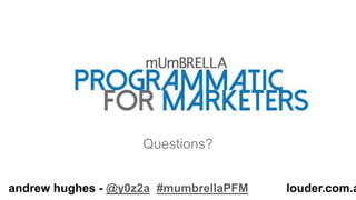 Questions?
louder.com.aandrew hughes - @y0z2a #mumbrellaPFM
 