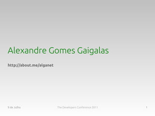 Alexandre Gomes Gaigalas
http://about.me/alganet




9 de Julho                The Developers Conference 2011   1
 