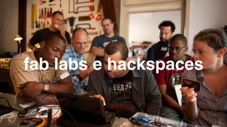 fab labs e hackspaces
 