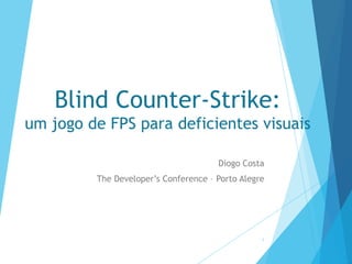 Blind Counter-Strike:
um jogo de FPS para deficientes visuais
Diogo Costa
The Developer’s Conference – Porto Alegre

1

 